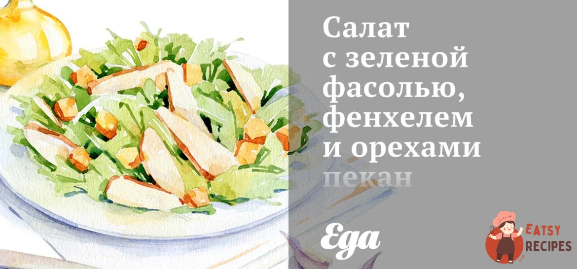 Салат із зеленою квасолею, фенхелем та горіхами пекан