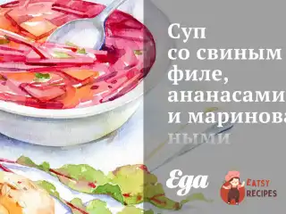 Суп зі свинячим філе, ананасами та маринованими зеленими помідорами.