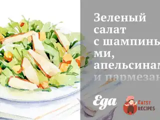 Зелений салат з печерицями, апельсинами та пармезаном