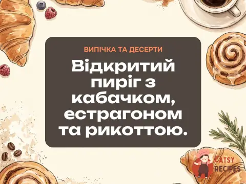 Відкритий пиріг з кабачком, естрагоном та рикоттою.